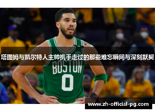 塔图姆与凯尔特人主帅携手走过的那些难忘瞬间与深刻默契