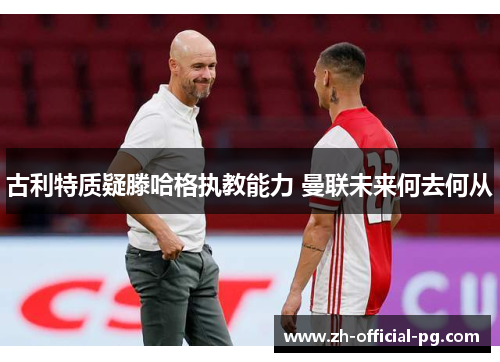 古利特质疑滕哈格执教能力 曼联未来何去何从