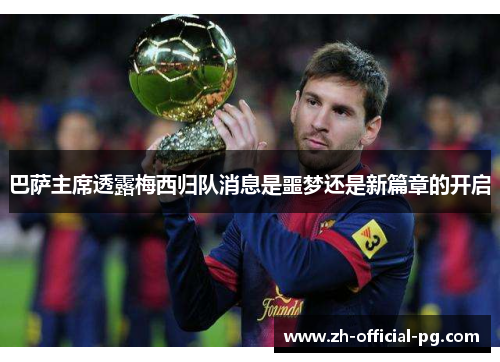 巴萨主席透露梅西归队消息是噩梦还是新篇章的开启