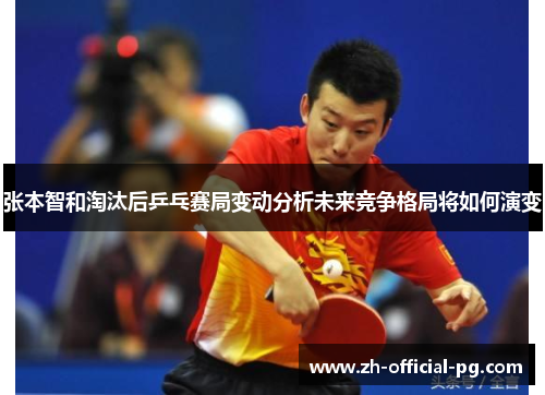 张本智和淘汰后乒乓赛局变动分析未来竞争格局将如何演变