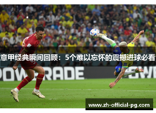 意甲经典瞬间回顾：5个难以忘怀的震撼进球必看