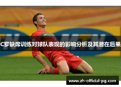 C罗缺席训练对球队表现的影响分析及其潜在后果