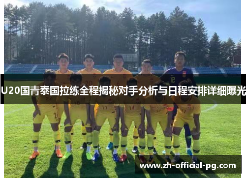 U20国青泰国拉练全程揭秘对手分析与日程安排详细曝光
