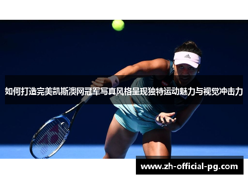 如何打造完美凯斯澳网冠军写真风格呈现独特运动魅力与视觉冲击力