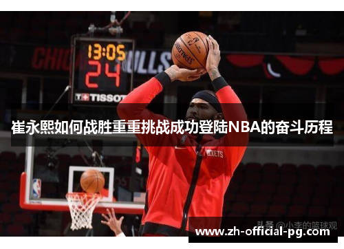 崔永熙如何战胜重重挑战成功登陆NBA的奋斗历程