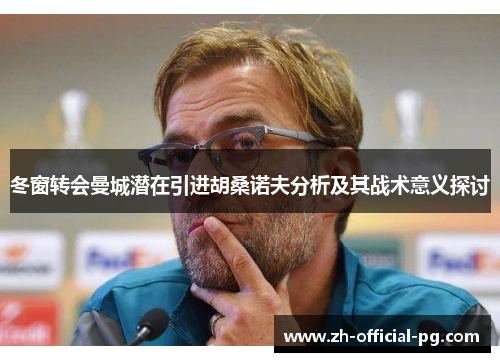 冬窗转会曼城潜在引进胡桑诺夫分析及其战术意义探讨