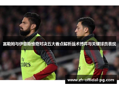 富勒姆与伊普斯维奇对决五大看点解析战术博弈与关键球员表现