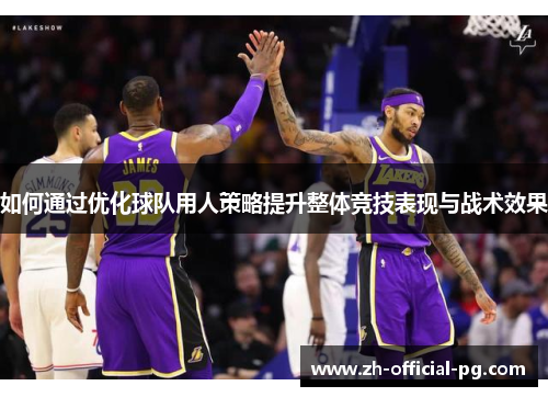 如何通过优化球队用人策略提升整体竞技表现与战术效果