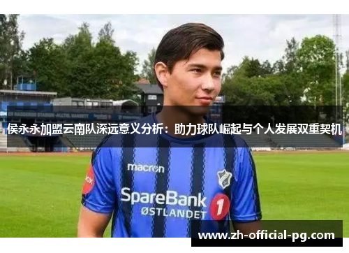 侯永永加盟云南队深远意义分析：助力球队崛起与个人发展双重契机
