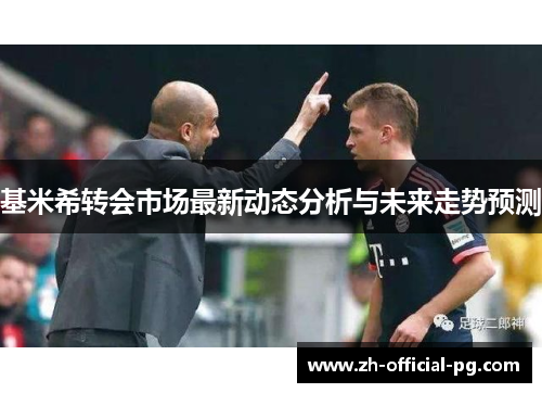 基米希转会市场最新动态分析与未来走势预测