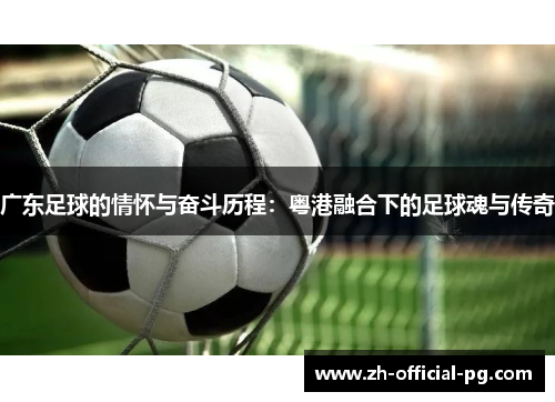 广东足球的情怀与奋斗历程：粤港融合下的足球魂与传奇