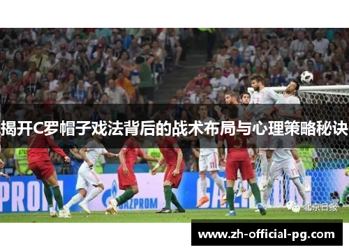 揭开C罗帽子戏法背后的战术布局与心理策略秘诀