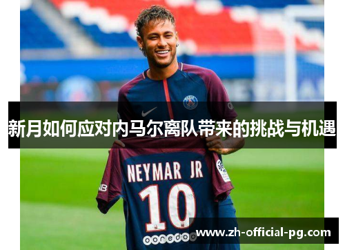 新月如何应对内马尔离队带来的挑战与机遇