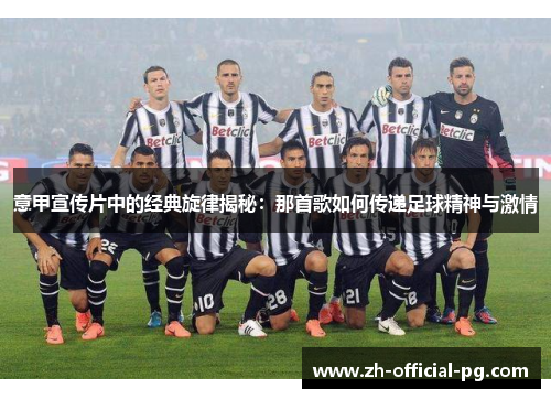 意甲宣传片中的经典旋律揭秘：那首歌如何传递足球精神与激情