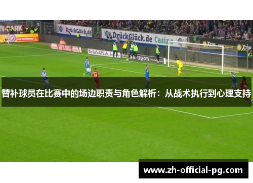 替补球员在比赛中的场边职责与角色解析：从战术执行到心理支持