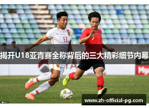 揭开U18亚青赛全称背后的三大精彩细节内幕