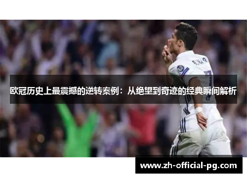 欧冠历史上最震撼的逆转案例：从绝望到奇迹的经典瞬间解析