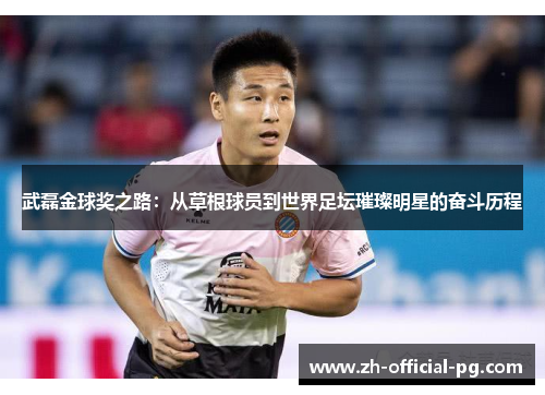 武磊金球奖之路：从草根球员到世界足坛璀璨明星的奋斗历程