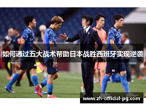 如何通过五大战术帮助日本战胜西班牙实现逆袭