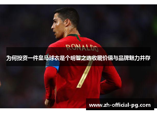 为何投资一件皇马球衣是个明智之选收藏价值与品牌魅力并存