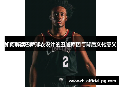 如何解读巴萨球衣设计的丑陋原因与背后文化意义