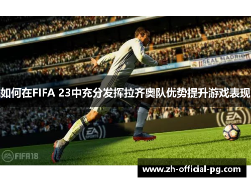 如何在FIFA 23中充分发挥拉齐奥队优势提升游戏表现