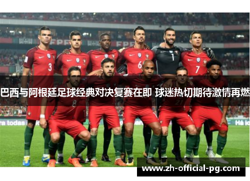 巴西与阿根廷足球经典对决复赛在即 球迷热切期待激情再燃