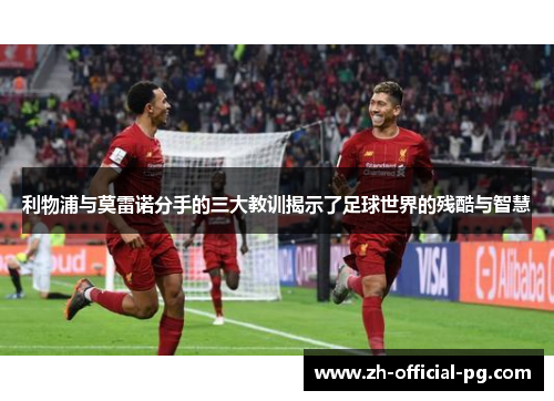 利物浦与莫雷诺分手的三大教训揭示了足球世界的残酷与智慧