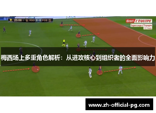 梅西场上多重角色解析：从进攻核心到组织者的全面影响力