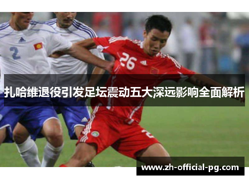 扎哈维退役引发足坛震动五大深远影响全面解析