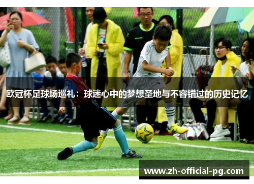 欧冠杯足球场巡礼：球迷心中的梦想圣地与不容错过的历史记忆
