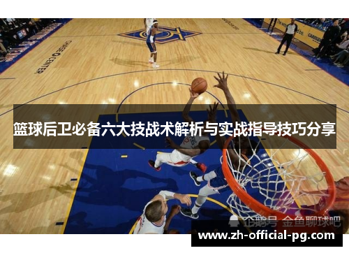 篮球后卫必备六大技战术解析与实战指导技巧分享