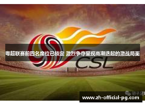 粤超联赛前四名席位已锁定 激烈争夺呈现高潮迭起的激战局面