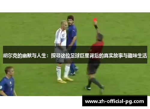 胡尔克的幽默与人生：探寻这位足球巨星背后的真实故事与趣味生活