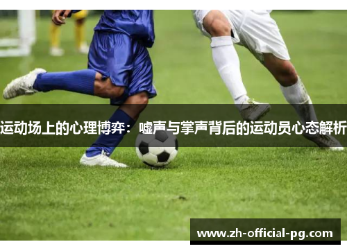 运动场上的心理博弈：嘘声与掌声背后的运动员心态解析