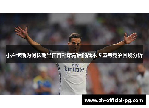 小卢卡斯为何长期坐在替补席背后的战术考量与竞争困境分析