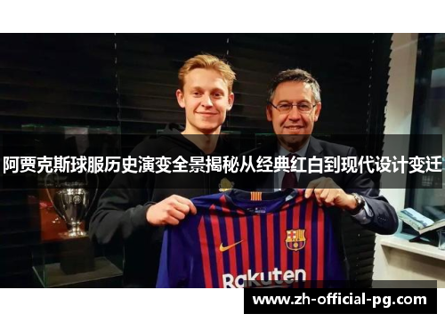 阿贾克斯球服历史演变全景揭秘从经典红白到现代设计变迁