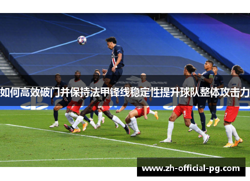 如何高效破门并保持法甲锋线稳定性提升球队整体攻击力