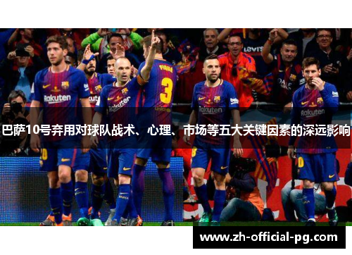巴萨10号弃用对球队战术、心理、市场等五大关键因素的深远影响
