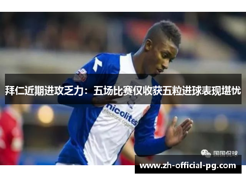 拜仁近期进攻乏力:五场比赛仅收获五粒进球表现堪忧 拜仁近期进攻乏力:五场比赛仅收获五粒进球表现堪忧
