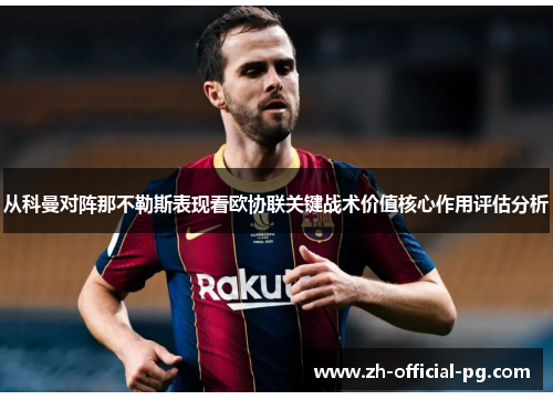 从科曼对阵那不勒斯表现看欧协联关键战术价值核心作用评估分析