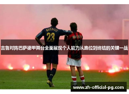 吉鲁对阵巴萨德甲舞台全面展现个人能力从跑位到终结的关键一战 吉鲁对阵巴萨德甲舞台全面展现个人能力从跑位到终结的关键一战