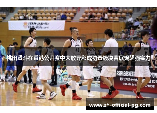桃田贤斗在香港公开赛中大放异彩成功晋级决赛展现超强实力 桃田贤斗在香港公开赛中大放异彩成功晋级决赛展现超强实力