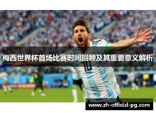 梅西世界杯首场比赛时间回顾及其重要意义解析 梅西世界杯首场比赛时间回顾及其重要意义解析