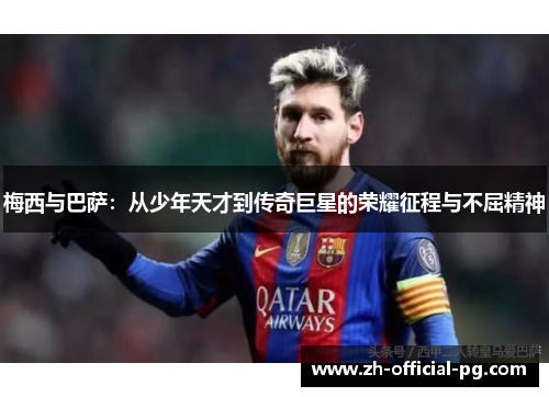 梅西与巴萨：从少年天才到传奇巨星的荣耀征程与不屈精神