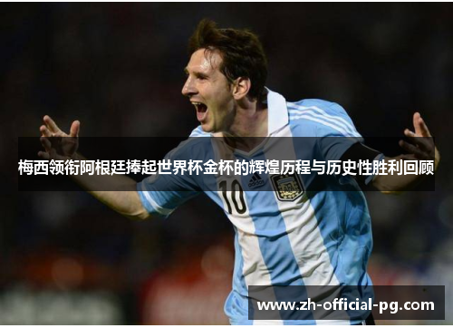 梅西领衔阿根廷捧起世界杯金杯的辉煌历程与历史性胜利回顾 梅西领衔阿根廷捧起世界杯金杯的辉煌历程与历史性胜利回顾