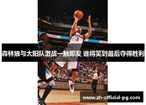 森林狼与太阳队激战一触即发 谁将笑到最后夺得胜利 森林狼与太阳队激战一触即发 谁将笑到最后夺得胜利