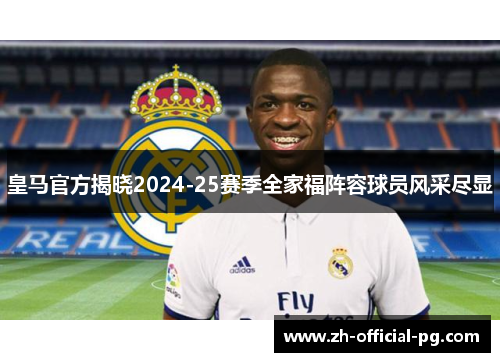 皇马官方揭晓2024-25赛季全家福阵容球员风采尽显