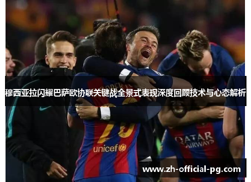 穆西亚拉闪耀巴萨欧协联关键战全景式表现深度回顾技术与心态解析