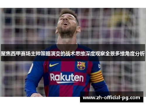 聚焦西甲赛场主帅策略演变的战术思维深度观察全景多维角度分析
